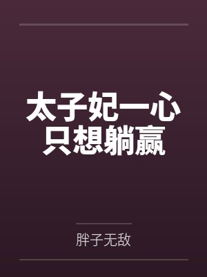 太子妃一心只想躺赢 太子妃一心只想躺赢