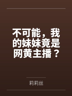 不可能,我的妹妹竟是网黄主播? 不可能,我的妹妹竟是网黄主播?