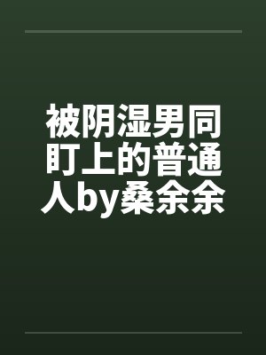 被阴湿男同盯上的普通人by桑余余