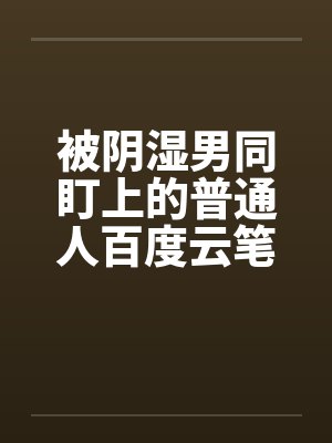 被阴湿男同盯上的普通人百度云笔趣阁