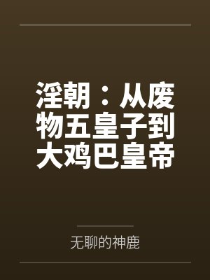 淫朝:从废物五皇子到大鸡巴皇帝的征途 淫朝:从废物五皇子到大鸡巴皇帝的征途