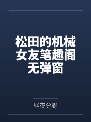 松田的机械女友笔趣阁无弹窗