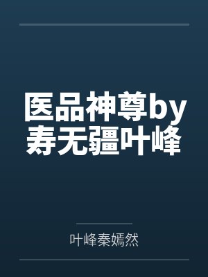 医品神尊by寿无疆叶峰 医品神尊by寿无疆叶峰