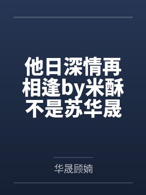 他日深情再相逢by米酥不是苏华晟 他日深情再相逢by米酥不是苏华晟