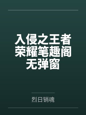 入侵之王者荣耀笔趣阁无弹窗