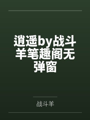 逍遥by战斗羊笔趣阁无弹窗
