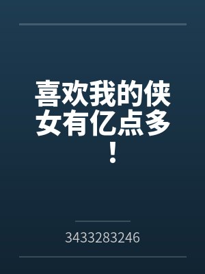 喜欢我的侠女有亿点多!by3433283246笔趣阁无弹窗 喜欢我的侠女有亿点多!by3433283246笔趣阁无弹窗
