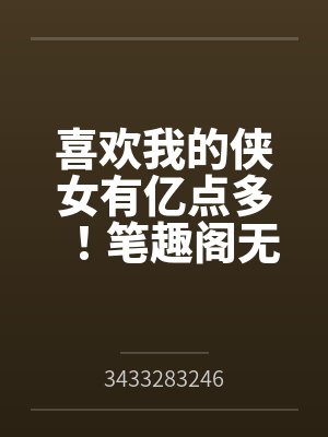 喜欢我的侠女有亿点多！笔趣阁无弹窗
