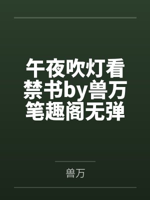 午夜吹灯看禁书by兽万笔趣阁无弹窗