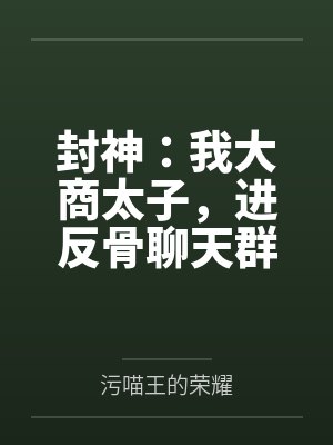 封神：我大商太子，进反骨聊天群by污喵王的荣耀