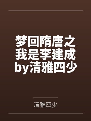 梦回隋唐之我是李建成by清雅四少笔趣阁无弹窗