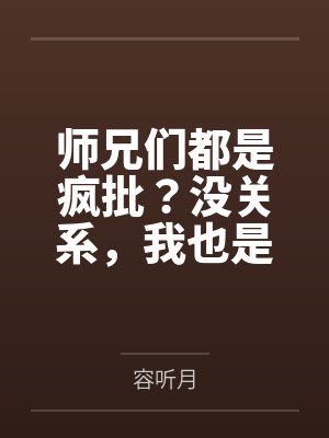 云真沈苓师兄们都是疯批?没关系,我也是 云真沈苓师兄们都是疯批?没关系,我也是