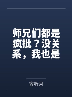 师兄们都是疯批？没关系，我也是by容听月