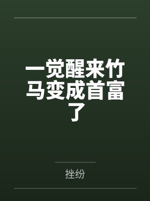 一觉醒来竹马变成首富了笔趣阁无弹窗 一觉醒来竹马变成首富了笔趣阁无弹窗