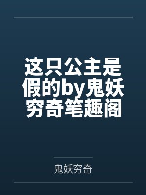 这只公主是假的by鬼妖穷奇笔趣阁无弹窗