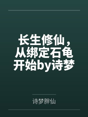 长生修仙，从绑定石龟开始by诗梦胖仙笔趣阁无弹窗