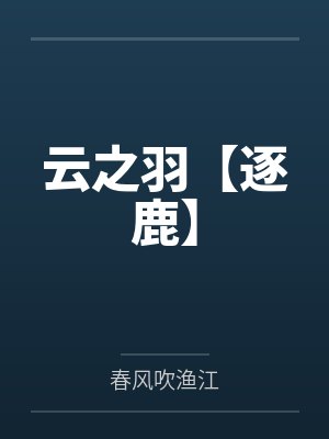 云之羽【逐鹿】by春风吹渔江 云之羽【逐鹿】by春风吹渔江