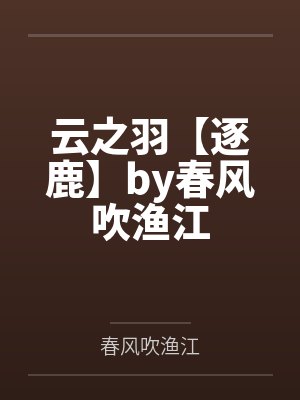 云之羽【逐鹿】by春风吹渔江