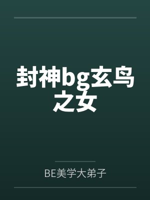 封神bg玄鸟之女byBE美学大弟子笔趣阁无弹窗 封神bg玄鸟之女byBE美学大弟子笔趣阁无弹窗