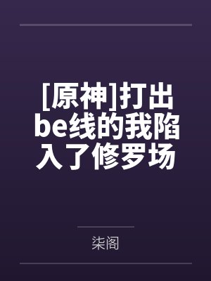 [原神]打出be线的我陷入了修罗场by柒阁