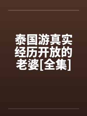 泰国游真实经历开放的老婆[全集]
