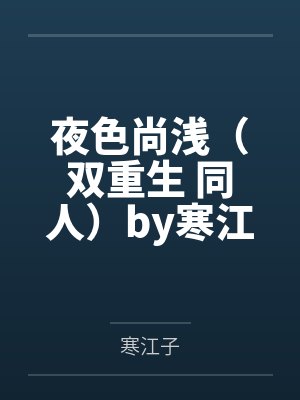 夜色尚浅（双重生 同人）by寒江子笔趣阁无弹窗