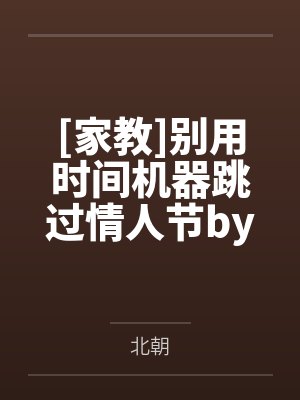[家教]别用时间机器跳过情人节by北朝笔趣阁无弹窗