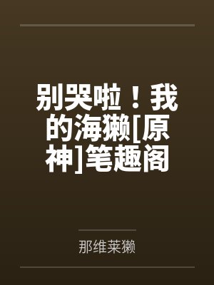 别哭啦！我的海獭[原神]笔趣阁无弹窗