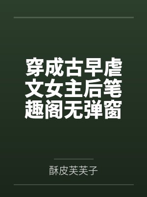 穿成古早虐文女主后笔趣阁无弹窗