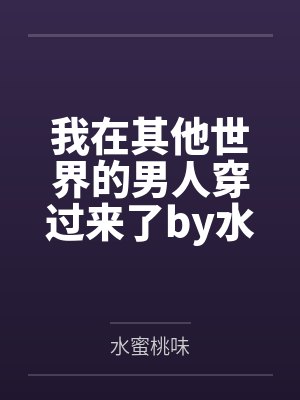 我在其他世界的男人穿过来了by水蜜桃味笔趣阁无弹窗
