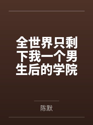 全世界只剩下我一个男生后的学院性福生活笔趣阁无弹窗
