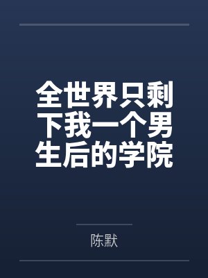 全世界只剩下我一个男生后的学院性福生活百度云笔趣阁