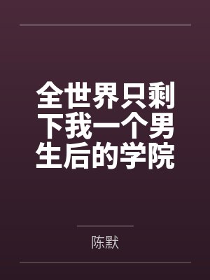 全世界只剩下我一个男生后的学院性福生活全文免费阅读