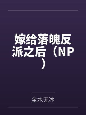 嫁给落魄反派之后(NP) 嫁给落魄反派之后(NP)