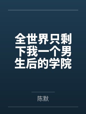 全世界只剩下我一个男生后的学院性福生活