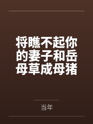 将瞧不起你的妻子和岳母草成母猪 将瞧不起你的妻子和岳母草成母猪