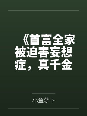《首富全家被迫害妄想症,真千金的绿茶手段看呆了》 《首富全家被迫害妄想症,真千金的绿茶手段看呆了》