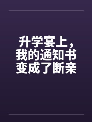升学宴上，我的通知书变成了断亲书