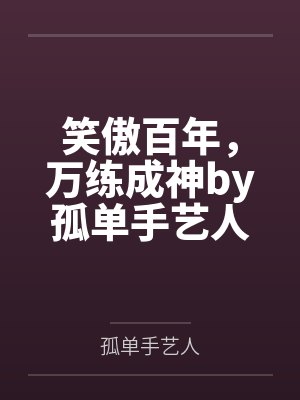 笑傲百年，万练成神by孤单手艺人笔趣阁无弹窗