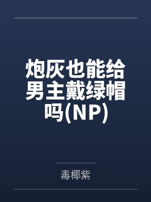 炮灰也能给男主戴绿帽吗(NP) 炮灰也能给男主戴绿帽吗(NP)