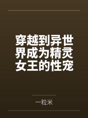 穿越到异世界成为精灵女王的性宠 穿越到异世界成为精灵女王的性宠