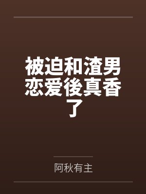 方佳项尘被迫和渣男恋爱後真香了 方佳项尘被迫和渣男恋爱後真香了