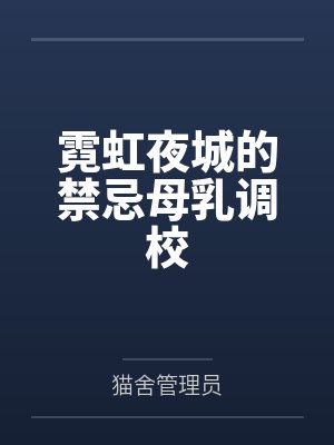 霓虹夜城的禁忌母乳调校 霓虹夜城的禁忌母乳调校