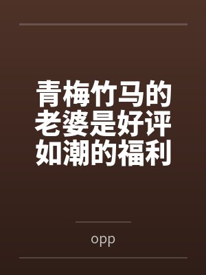 青梅竹马的老婆是好评如潮的福利姬 青梅竹马的老婆是好评如潮的福利姬