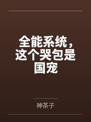 全能系统,这个哭包是国宠 全能系统,这个哭包是国宠