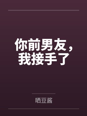 你前男友,我接手了 你前男友,我接手了