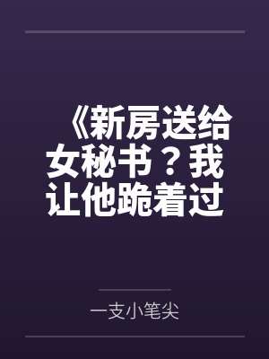 《新房送给女秘书?我让他跪着过户》 《新房送给女秘书?我让他跪着过户》