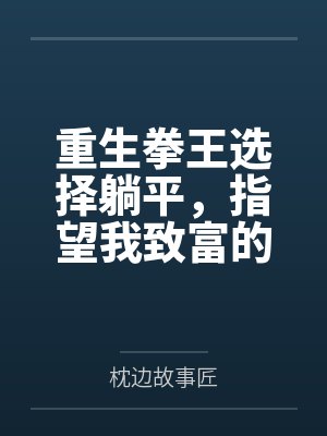 重生拳王选择躺平,指望我致富的女友一家悔疯了 重生拳王选择躺平,指望我致富的女友一家悔疯了