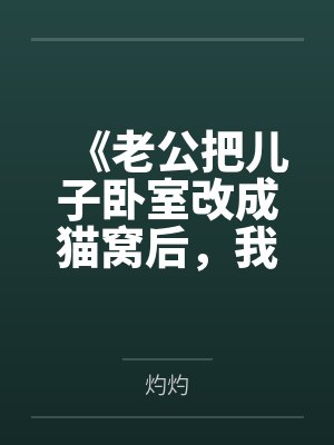 《老公把儿子卧室改成猫窝后,我和儿子离开了》 《老公把儿子卧室改成猫窝后,我和儿子离开了》
