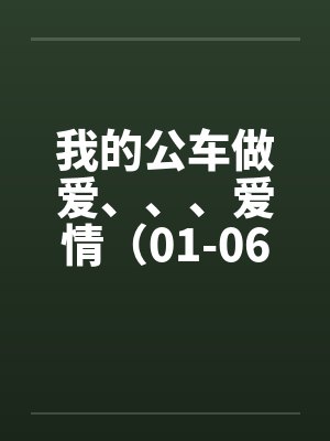 我的公车做爱、、、爱情(01-06) 我的公车做爱、、、爱情(01-06)